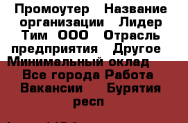 Промоутер › Название организации ­ Лидер Тим, ООО › Отрасль предприятия ­ Другое › Минимальный оклад ­ 1 - Все города Работа » Вакансии   . Бурятия респ.